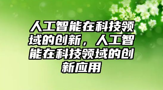 人工智能在科技領(lǐng)域的創(chuàng)新，人工智能在科技領(lǐng)域的創(chuàng)新應(yīng)用