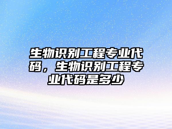 生物識別工程專業(yè)代碼，生物識別工程專業(yè)代碼是多少