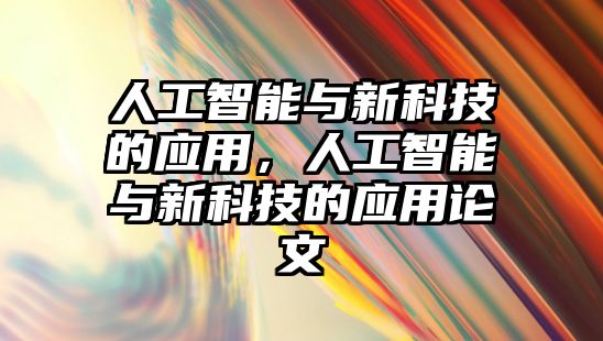 人工智能與新科技的應(yīng)用，人工智能與新科技的應(yīng)用論文