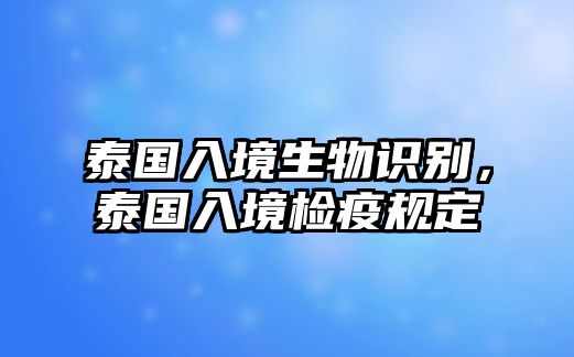 泰國入境生物識(shí)別，泰國入境檢疫規(guī)定