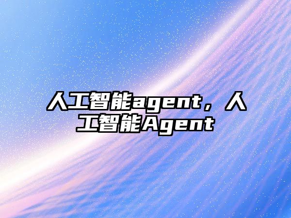 人工智能agent，人工智能Agent