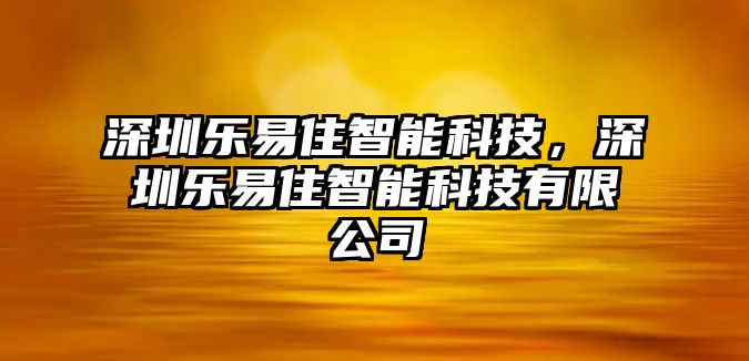 深圳樂(lè)易住智能科技，深圳樂(lè)易住智能科技有限公司