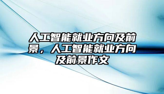 人工智能就業(yè)方向及前景，人工智能就業(yè)方向及前景作文