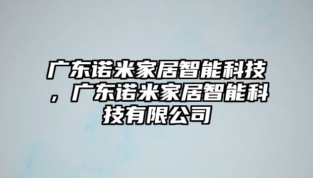 廣東諾米家居智能科技，廣東諾米家居智能科技有限公司