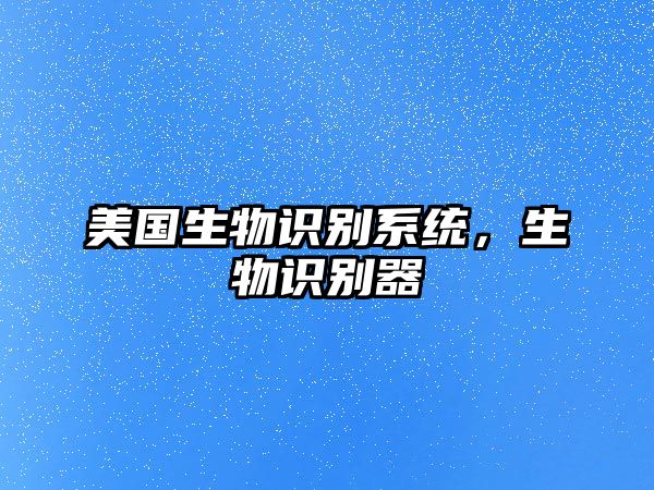 美國(guó)生物識(shí)別系統(tǒng)，生物識(shí)別器