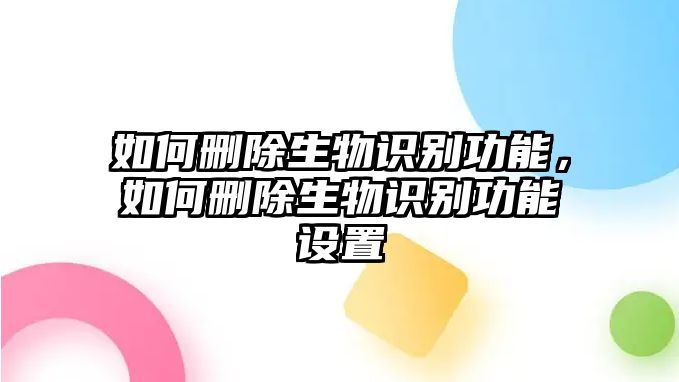 如何刪除生物識(shí)別功能，如何刪除生物識(shí)別功能設(shè)置