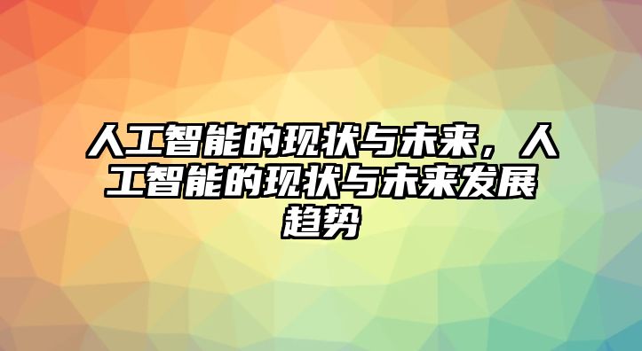 人工智能的現(xiàn)狀與未來，人工智能的現(xiàn)狀與未來發(fā)展趨勢