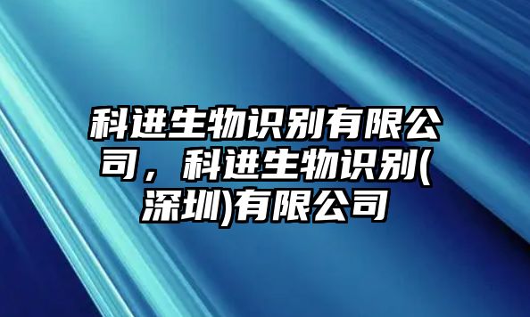 科進生物識別有限公司，科進生物識別(深圳)有限公司