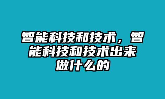 智能科技和技術(shù)，智能科技和技術(shù)出來做什么的