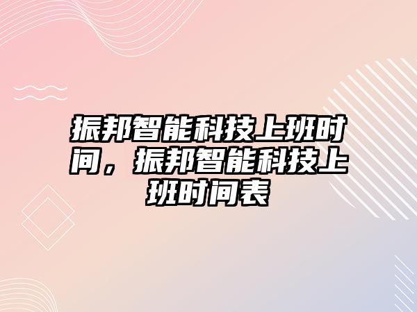 振邦智能科技上班時間，振邦智能科技上班時間表