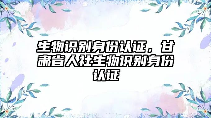 生物識別身份認證，甘肅省人社生物識別身份認證