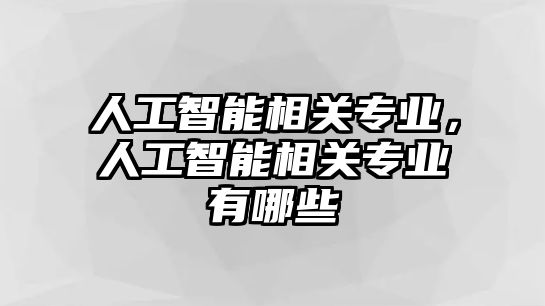 人工智能相關(guān)專業(yè)，人工智能相關(guān)專業(yè)有哪些