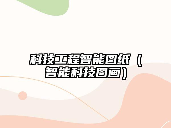 科技工程智能圖紙（智能科技圖畫(huà)）