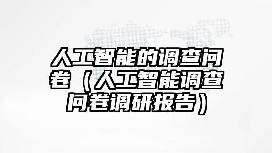 人工智能的調(diào)查問卷（人工智能調(diào)查問卷調(diào)研報告）