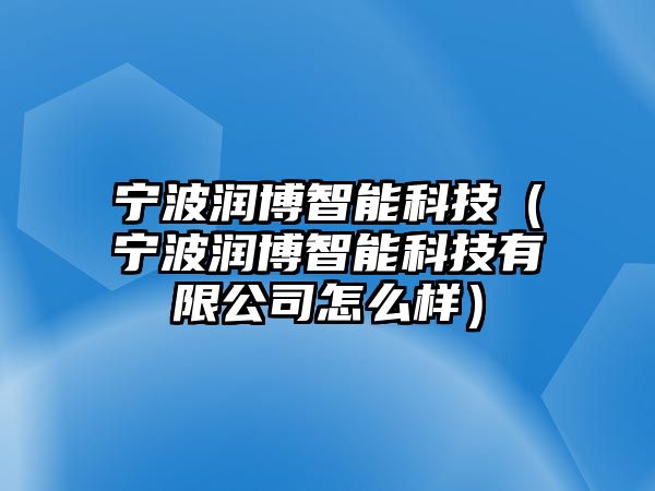 寧波潤博智能科技（寧波潤博智能科技有限公司怎么樣）