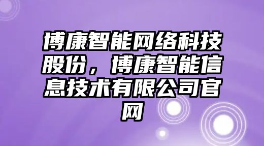 博康智能網(wǎng)絡(luò)科技股份，博康智能信息技術(shù)有限公司官網(wǎng)