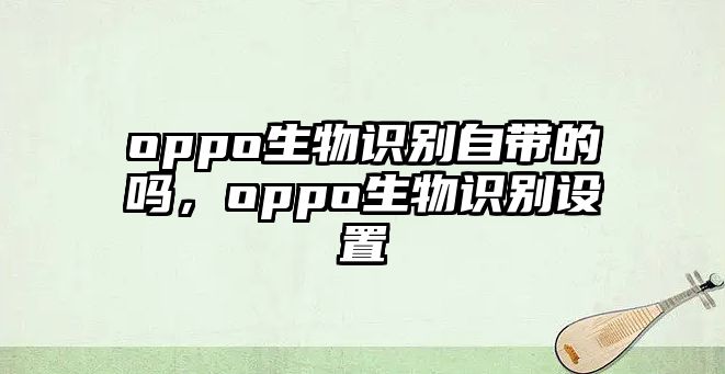 oppo生物識別自帶的嗎，oppo生物識別設置