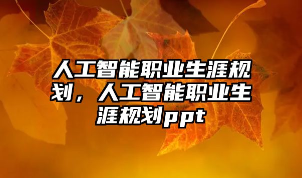 人工智能職業(yè)生涯規(guī)劃，人工智能職業(yè)生涯規(guī)劃ppt