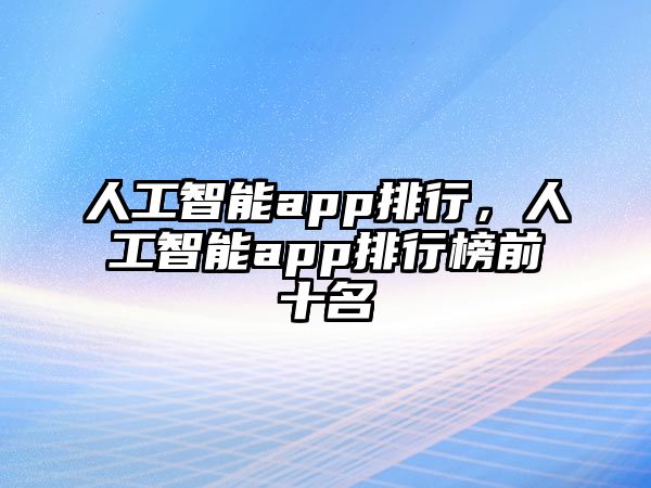 人工智能app排行，人工智能app排行榜前十名