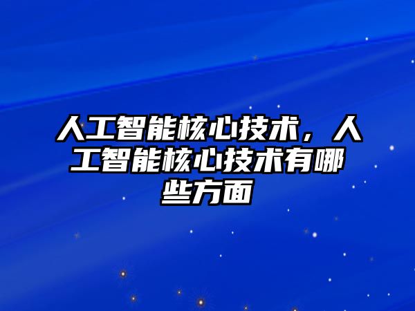 人工智能核心技術(shù)，人工智能核心技術(shù)有哪些方面