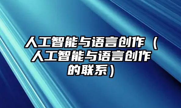 人工智能與語言創(chuàng)作（人工智能與語言創(chuàng)作的聯(lián)系）