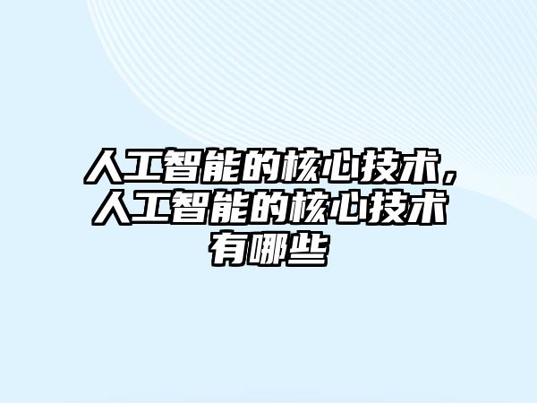 人工智能的核心技術(shù)，人工智能的核心技術(shù)有哪些