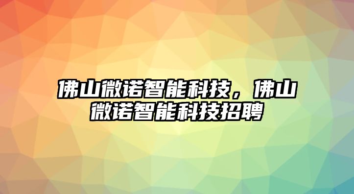 佛山微諾智能科技，佛山微諾智能科技招聘