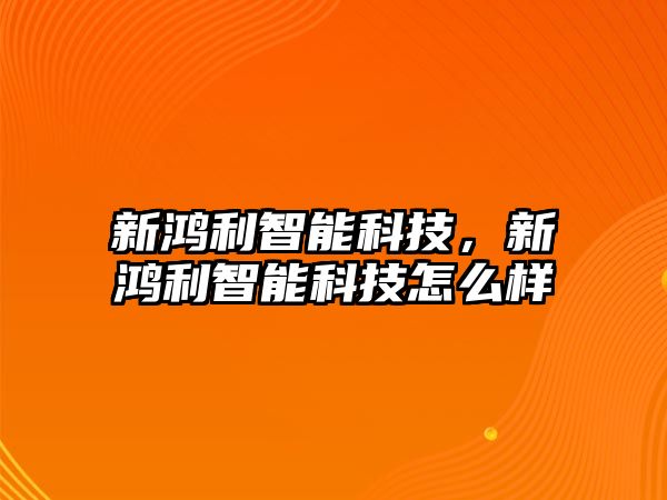 新鴻利智能科技，新鴻利智能科技怎么樣