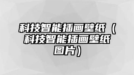 科技智能插畫(huà)壁紙（科技智能插畫(huà)壁紙圖片）