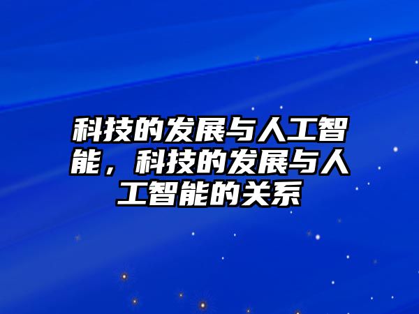 科技的發(fā)展與人工智能，科技的發(fā)展與人工智能的關系