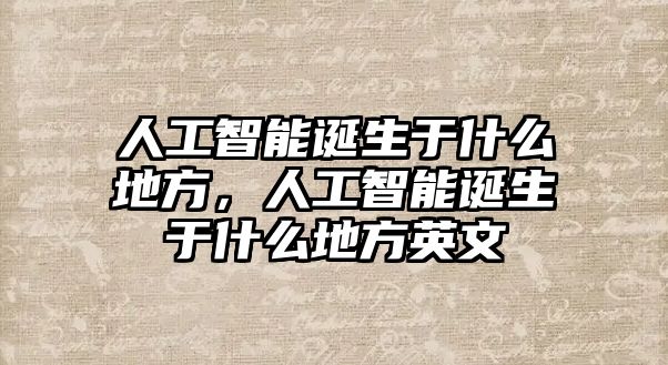 人工智能誕生于什么地方，人工智能誕生于什么地方英文