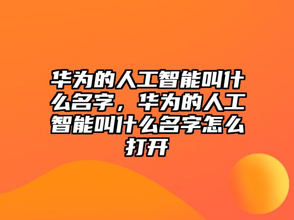 華為的人工智能叫什么名字，華為的人工智能叫什么名字怎么打開