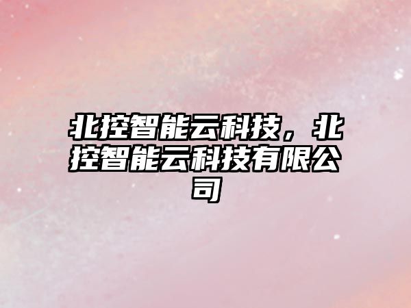 北控智能云科技，北控智能云科技有限公司