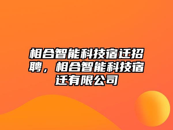 相合智能科技宿遷招聘，相合智能科技宿遷有限公司