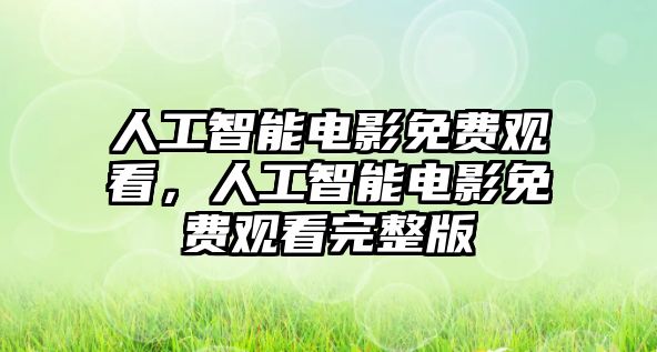 人工智能電影免費觀看，人工智能電影免費觀看完整版