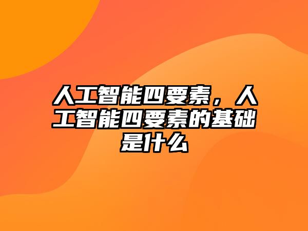 人工智能四要素，人工智能四要素的基礎(chǔ)是什么