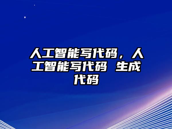 人工智能寫代碼，人工智能寫代碼 生成代碼