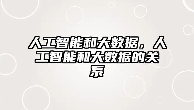 人工智能和大數(shù)據(jù)，人工智能和大數(shù)據(jù)的關(guān)系