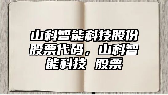 山科智能科技股份股票代碼，山科智能科技 股票