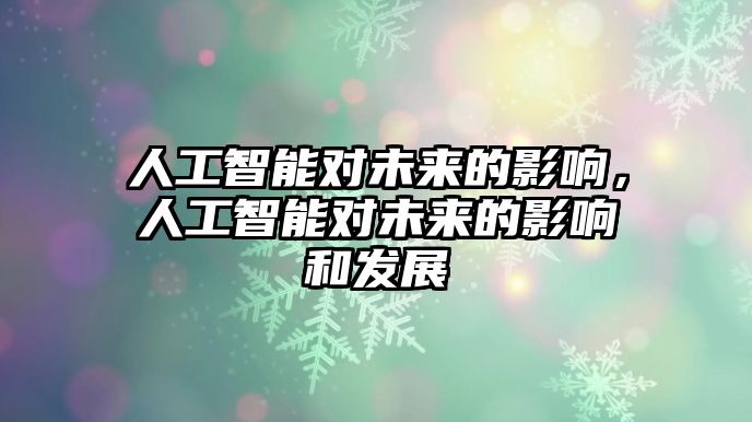 人工智能對未來的影響，人工智能對未來的影響和發(fā)展