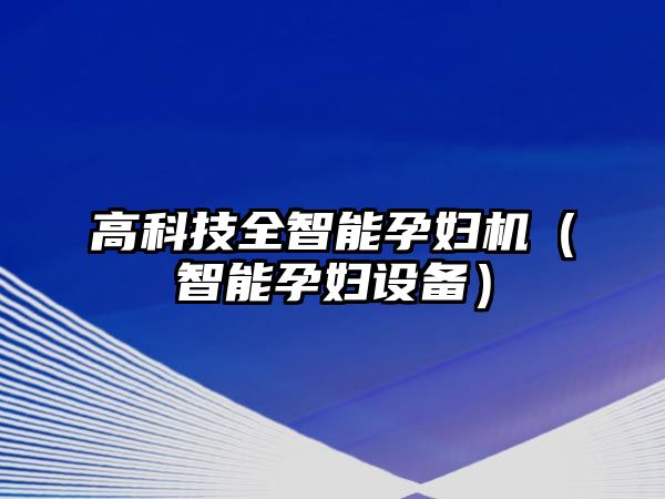 高科技全智能孕婦機（智能孕婦設(shè)備）