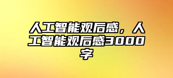 人工智能觀(guān)后感，人工智能觀(guān)后感3000字