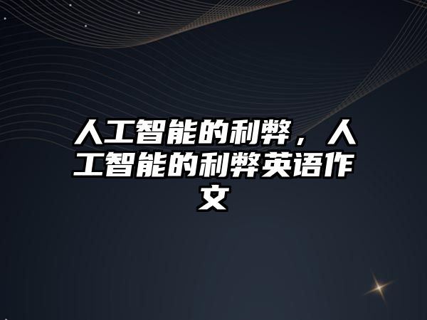 人工智能的利弊，人工智能的利弊英語(yǔ)作文