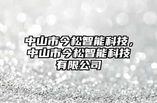 中山市今松智能科技，中山市今松智能科技有限公司