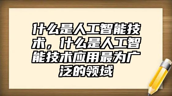 什么是人工智能技術(shù)，什么是人工智能技術(shù)應(yīng)用最為廣泛的領(lǐng)域