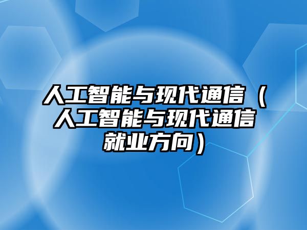 人工智能與現代通信（人工智能與現代通信就業(yè)方向）