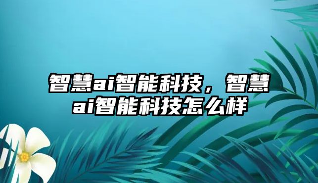 智慧ai智能科技，智慧ai智能科技怎么樣