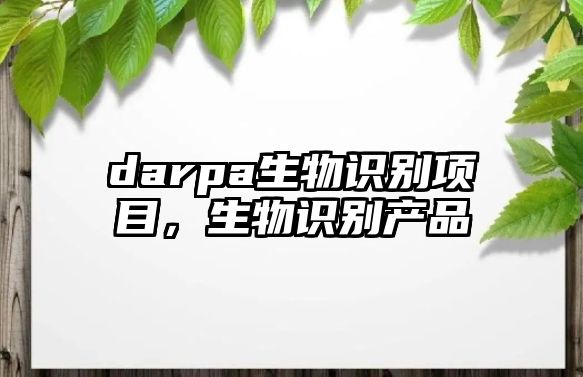 darpa生物識別項目，生物識別產(chǎn)品