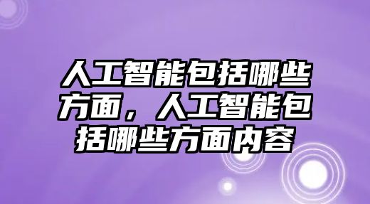 人工智能包括哪些方面，人工智能包括哪些方面內(nèi)容