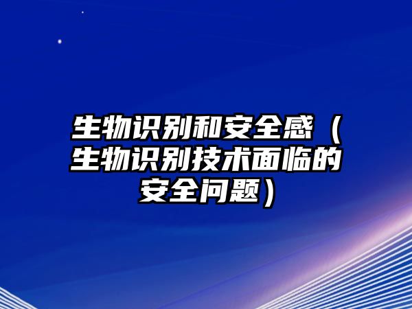 生物識別和安全感（生物識別技術面臨的安全問題）